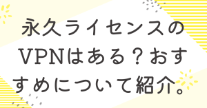 永久ライセンスのVPNはある？おすすめについて紹介。